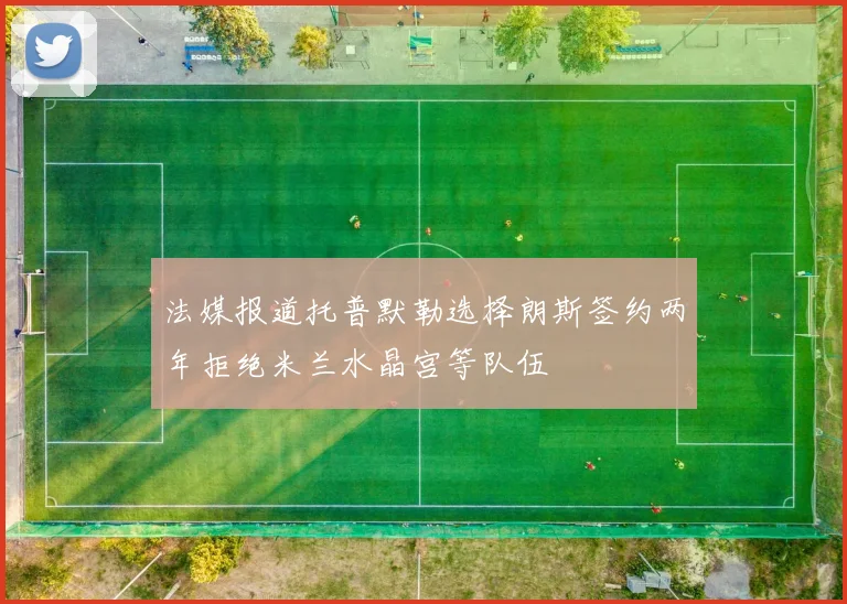 法媒报道托普默勒选择朗斯签约两年拒绝米兰水晶宫等队伍